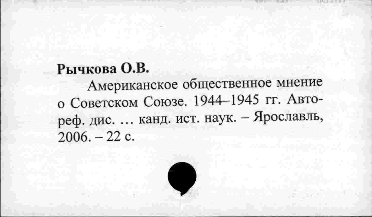 ﻿Рычкова О.В.
Американское общественное мнение о Советском Союзе. 1944-1945 гг. Авто-реф. дис. ... канд. ист. наук. - Ярославль, 2006. - 22 с.